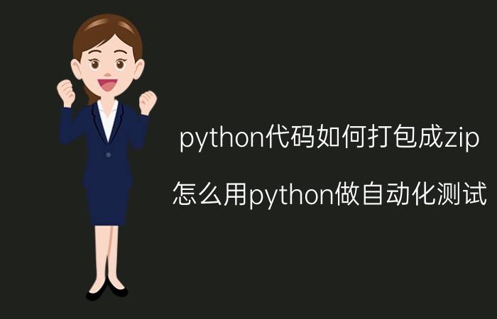 python代码如何打包成zip 怎么用python做自动化测试？